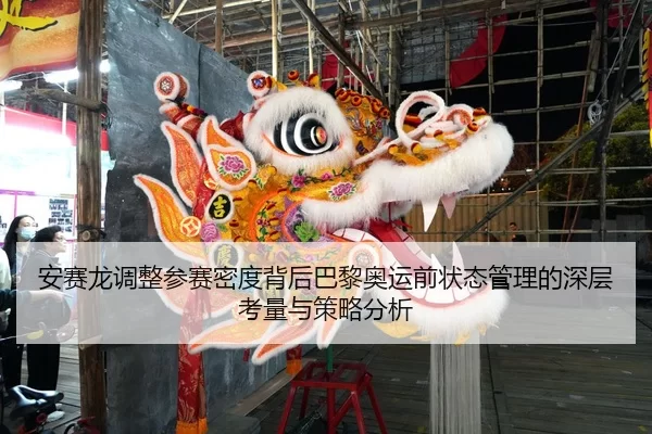 安赛龙调整参赛密度背后巴黎奥运前状态管理的深层考量与策略分析