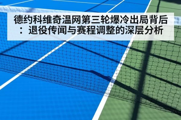德约科维奇温网第三轮爆冷出局背后：退役传闻与赛程调整的深层分析