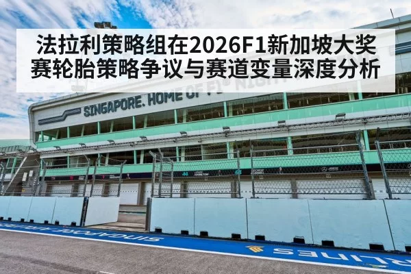 法拉利策略组在2026F1新加坡大奖赛轮胎策略争议与赛道变量深度分析
